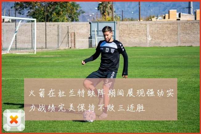 火箭在杜兰特缺阵期间展现强劲实力战绩完美保持不败三连胜