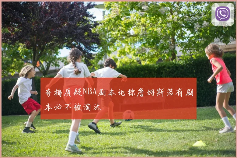 夸梅质疑NBA剧本论称詹姆斯若有剧本必不被淘汰