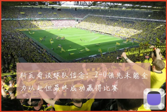 科瓦奇谈球队信念：2-0领先未能全力以赴但最终成功赢得比赛