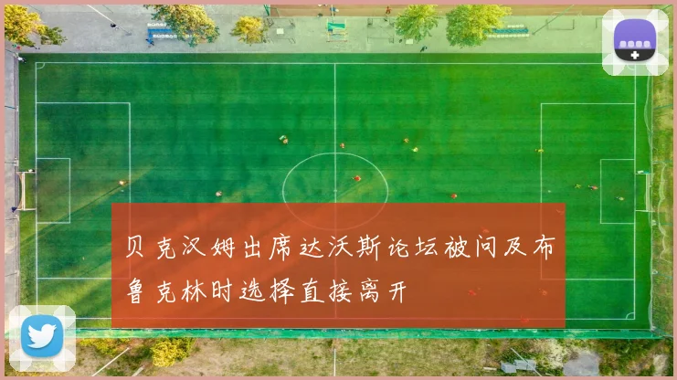贝克汉姆出席达沃斯论坛被问及布鲁克林时选择直接离开