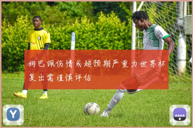 姆巴佩伤情或超预期严重为世界杯复出需谨慎评估
