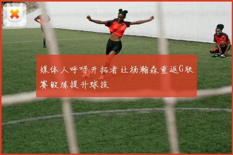 媒体人呼吁开拓者让杨瀚森重返G联赛锻炼提升球技