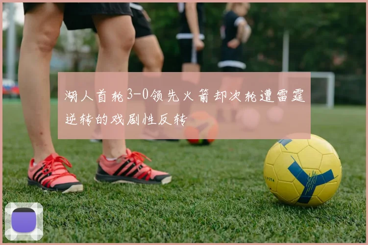湖人首轮3-0领先火箭却次轮遭雷霆逆转的戏剧性反转