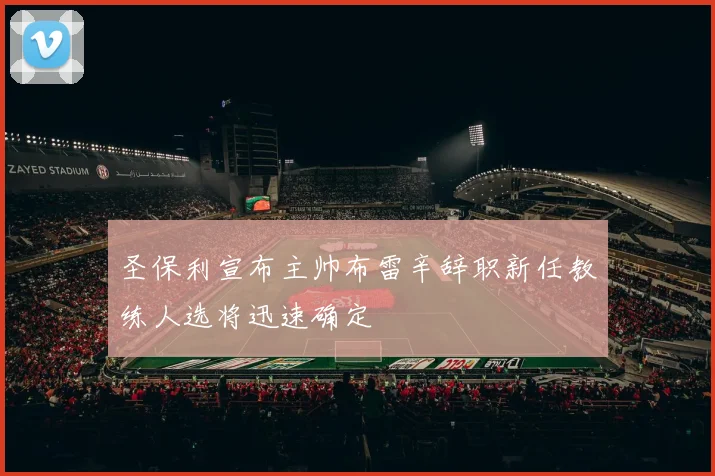 圣保利宣布主帅布雷辛辞职新任教练人选将迅速确定