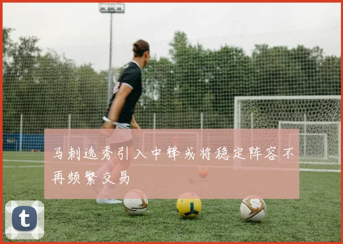 马刺选秀引入中锋或将稳定阵容不再频繁交易