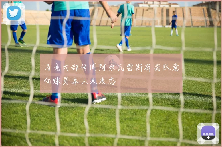 马竞内部传闻阿尔瓦雷斯有离队意向球员本人未表态